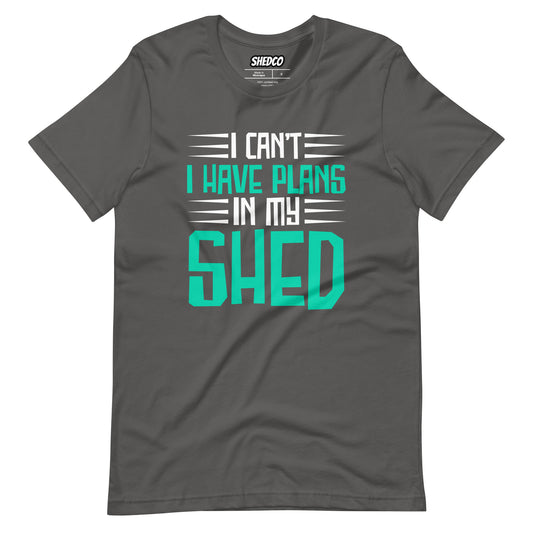 I Cant I Have Plans In My Shed - Unisex t-shirt